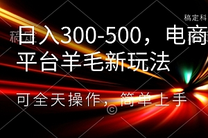 【副业项目8619期】日入300-500，电商平台羊毛新玩法，可全天操作