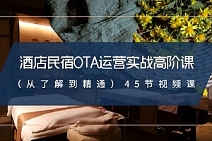 【副业8973期】酒店民宿-OTA运营实战高阶课（从了解到精通）45节视频课